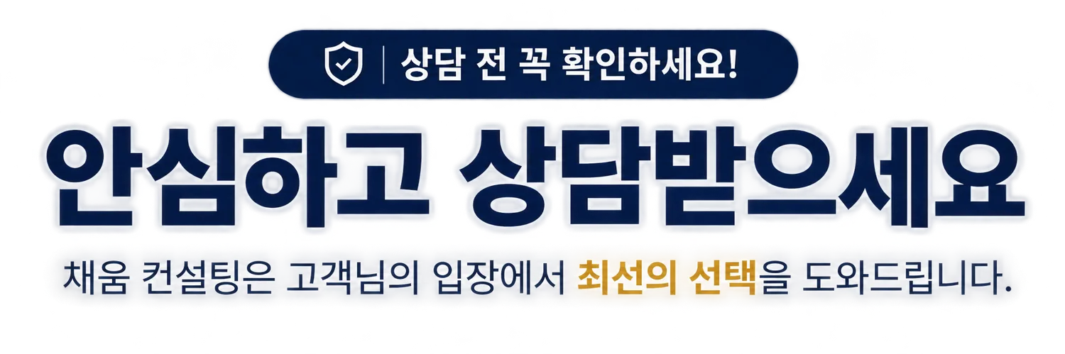 상담 전 꼭 확인하세요! 안심하고 상담받으세요. 채움 컨설팅은 고객님의 입장에서 선택을 검토할 수 있도록 안내합니다.